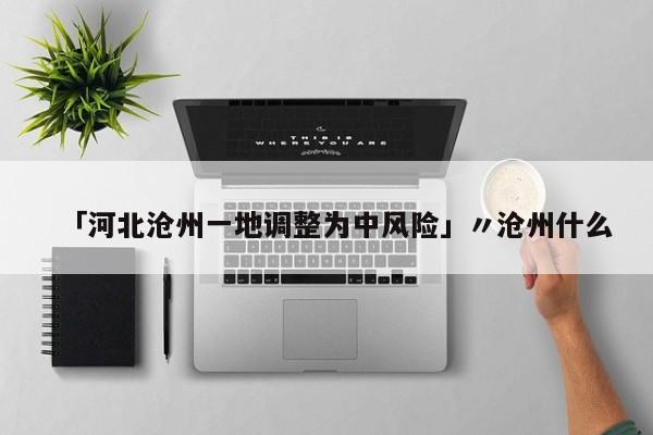 「河北沧州一地调整为中风险」〃沧州什么