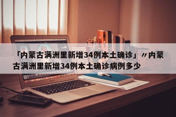 「内蒙古满洲里新增34例本土确诊」〃内蒙古满洲里新增34例本土确诊病例多少