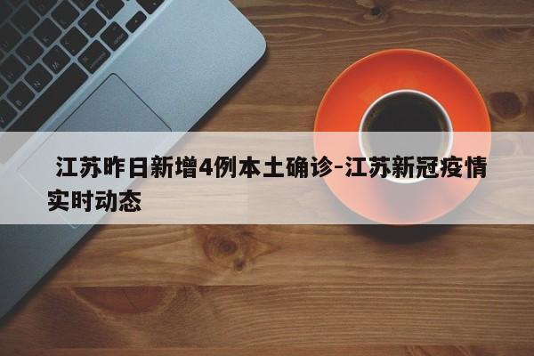 江苏昨日新增4例本土确诊-江苏新冠疫情实时动态
