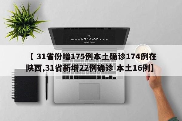 【 31省份增175例本土确诊174例在陕西,31省新增22例确诊 本土16例】