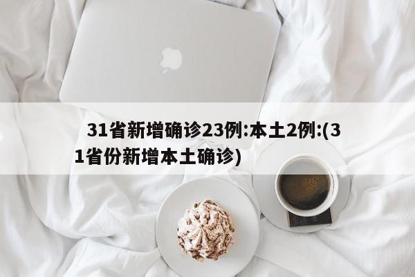 31省新增确诊23例:本土2例:(31省份新增本土确诊)
