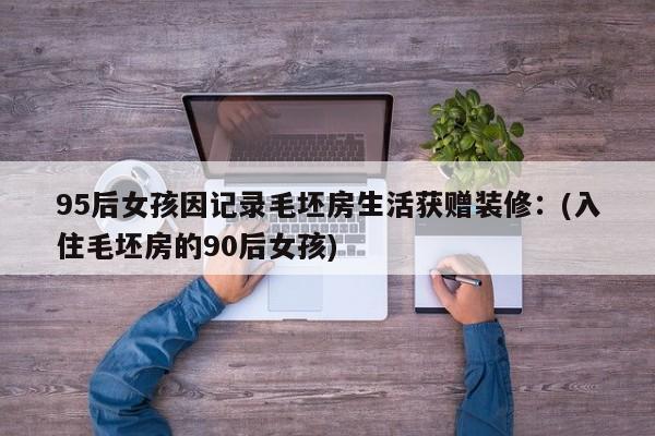 95后女孩因记录毛坯房生活获赠装修:(入住毛坯房的90后女孩)